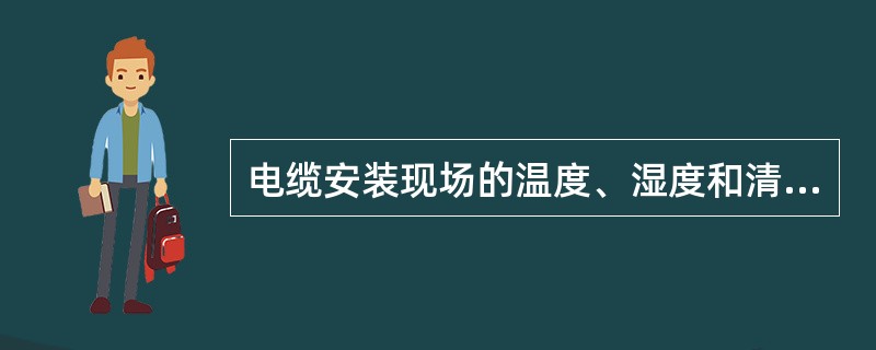 电缆安装现场的温度、湿度和清洁度应符合安装工艺要求，严禁在雨、雾、风沙等有严重污