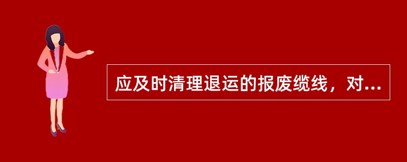 应及时清理退运的报废缆线，对盗窃易发地区的电缆设施应加强（）。