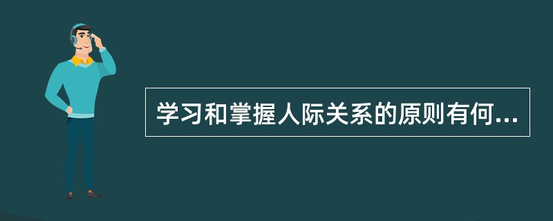 学习和掌握人际关系的原则有何意义？