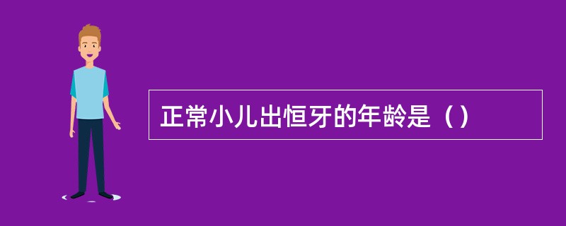 正常小儿出恒牙的年龄是（）