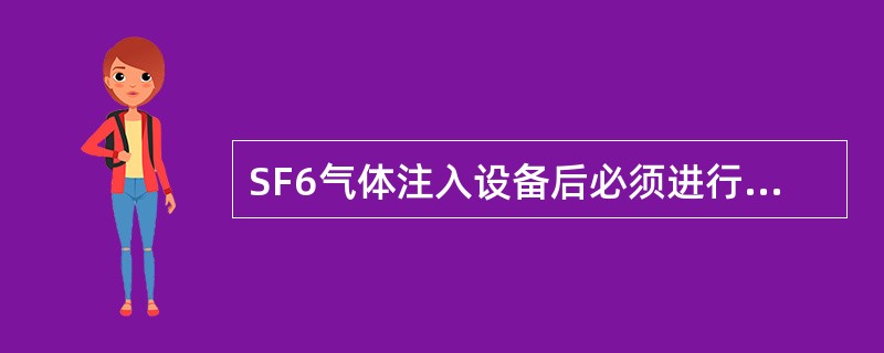 SF6气体注入设备后必须进行湿度试验，且应对设备内气体进行SF6（）检测，必要时