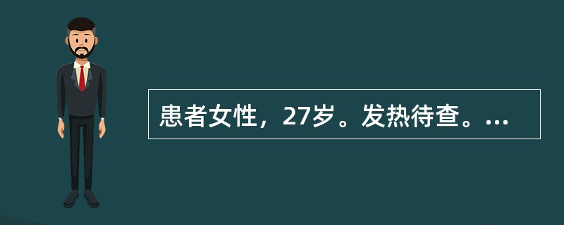 患者女性，27岁。发热待查。血常规：WBC（白细胞）20×109/L，Hb（血红