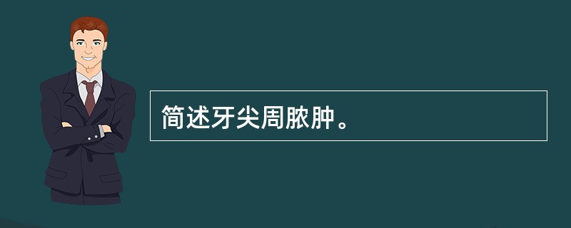 简述牙尖周脓肿。