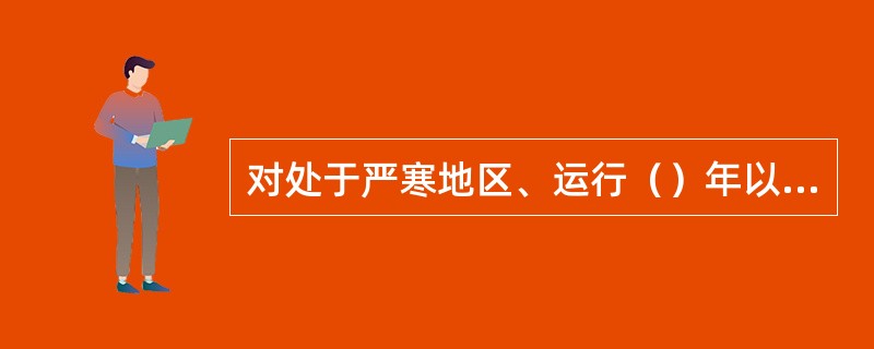 对处于严寒地区、运行（）年以上的罐式断路器，应结合例行试验对瓷质套管法兰浇装部位
