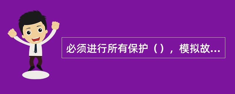 必须进行所有保护（），模拟故障检查保护压板的唯一对应关系，避免有任何（）存在。