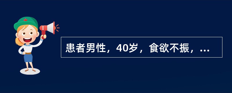 患者男性，40岁，食欲不振，ALT（丙氨酸氨基转移酶）120U/L，AST（天冬