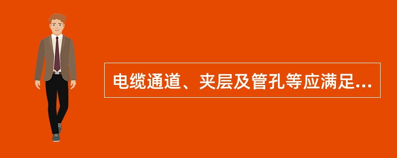 电缆通道、夹层及管孔等应满足电缆（）的要求，110（66）kV及以上电缆的支架应
