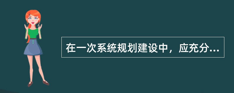 在一次系统规划建设中，应充分考虑继电保护的（），避免出现特殊接线方式造成继电保护