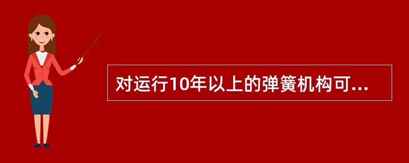 对运行10年以上的弹簧机构可抽检其（），防止因弹簧疲劳，造成开关动作不正常。