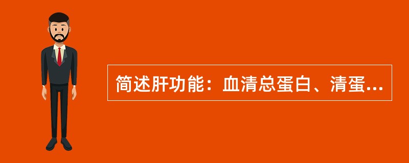 简述肝功能：血清总蛋白、清蛋白（A）、球蛋白（G）及A/G比值。