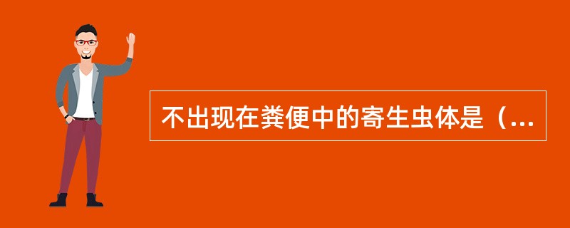 不出现在粪便中的寄生虫体是（）。