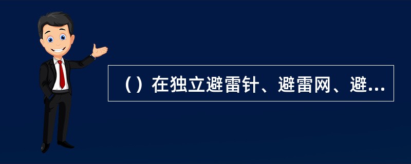 （）在独立避雷针、避雷网、避雷线、引下线支柱上敷设电话线，广播线和低压架空线。