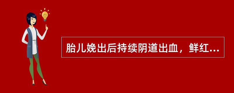 胎儿娩出后持续阴道出血，鲜红色，估计原因是（）