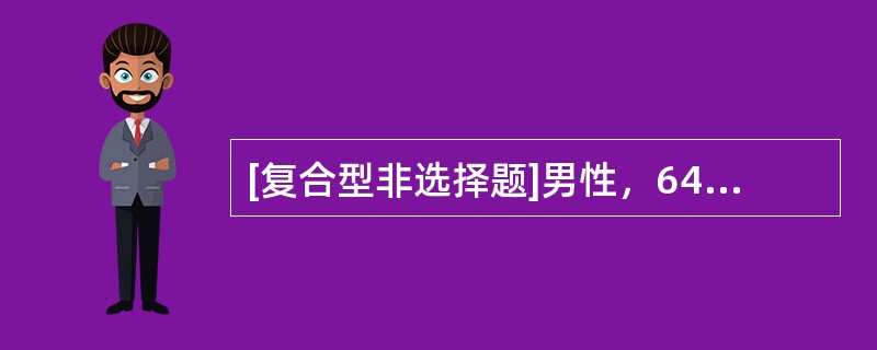 [复合型非选择题]男性，64岁，糖尿病病史6年，饮食治疗结合运动，血糖控制可如患