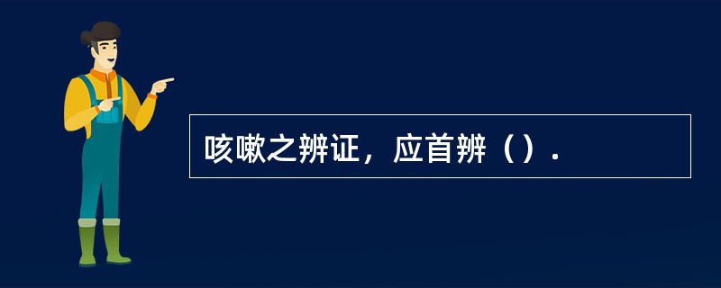 咳嗽之辨证，应首辨（）.