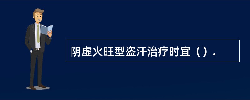 阴虚火旺型盗汗治疗时宜（）.