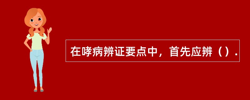 在哮病辨证要点中，首先应辨（）.