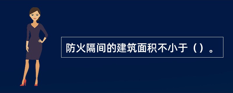 防火隔间的建筑面积不小于（）。