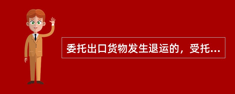 委托出口货物发生退运的，受托方申请开具《出口货物退运已补税（未退税）证明》的，税