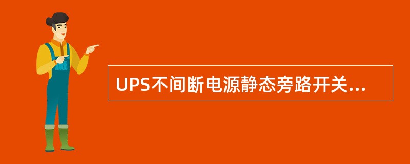 UPS不间断电源静态旁路开关的切换时间一般为（）。