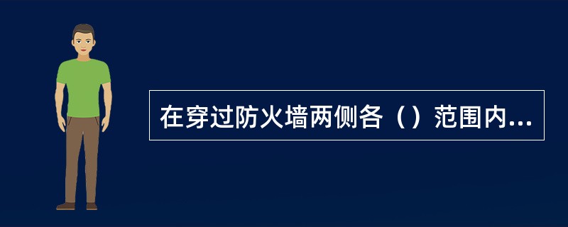 在穿过防火墙两侧各（）范围内的风管及其绝热材料应采用不燃材料。