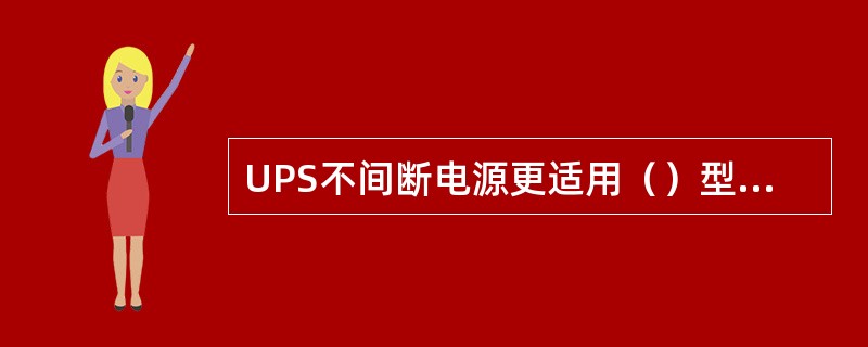 UPS不间断电源更适用（）型电力负荷。