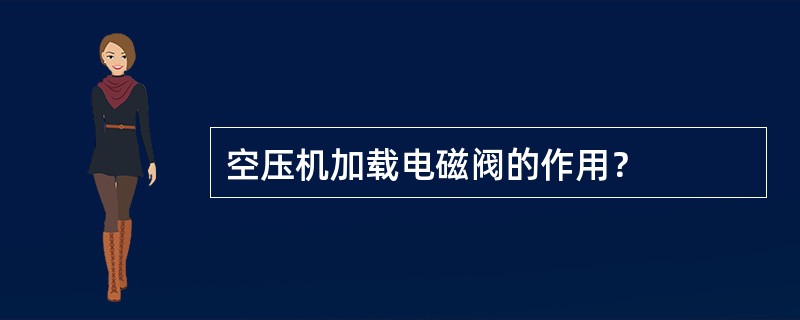 空压机加载电磁阀的作用？