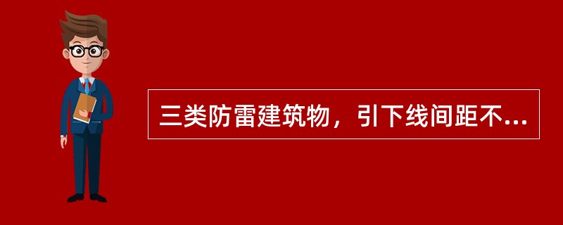 三类防雷建筑物，引下线间距不应大于（）m。