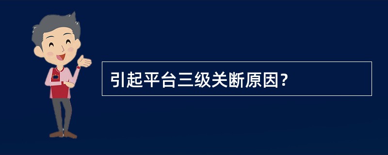 引起平台三级关断原因？