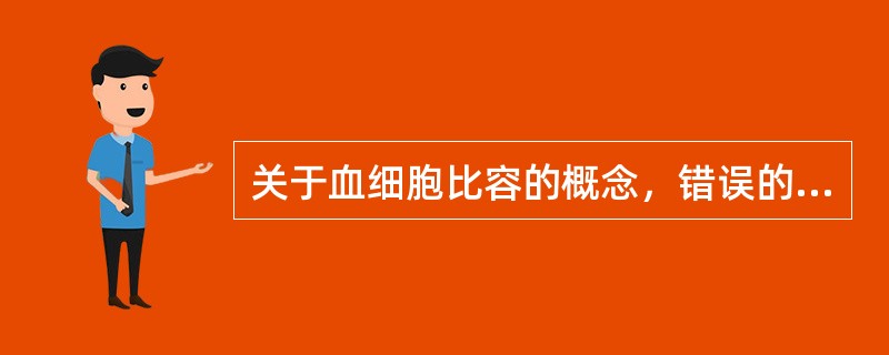 关于血细胞比容的概念，错误的叙述是（）。