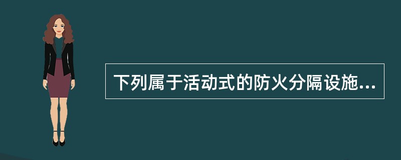 下列属于活动式的防火分隔设施的是（）。