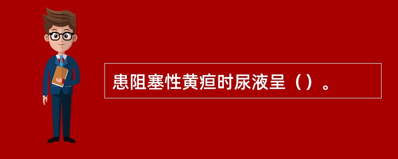 患阻塞性黄疸时尿液呈（）。