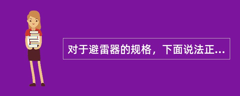 对于避雷器的规格，下面说法正确的是（）。