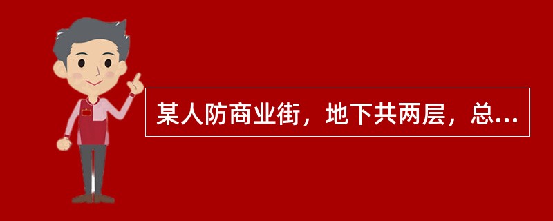 某人防商业街，地下共两层，总建筑面积为4800m2，其中地下一层室内地坪距室外出