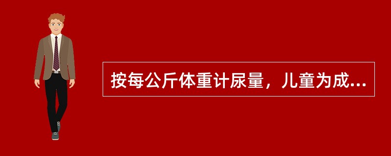 按每公斤体重计尿量，儿童为成人的（）。