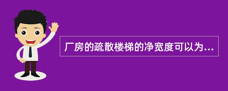 厂房的疏散楼梯的净宽度可以为（）。