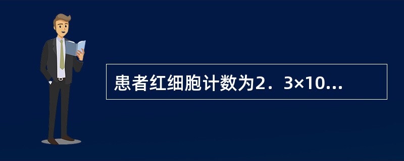 患者红细胞计数为2．3×1012／L，白细胞计数为180×109／L，其红细胞计