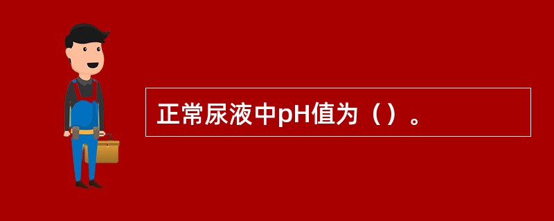 正常尿液中pH值为（）。