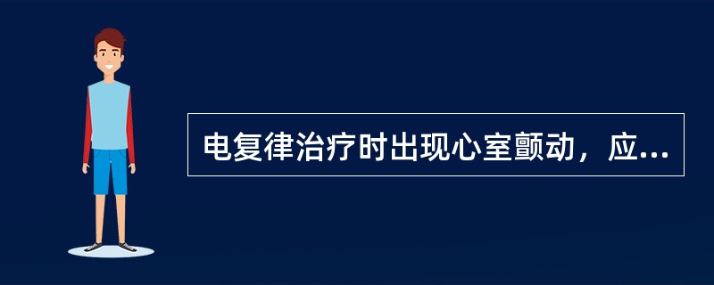 电复律治疗时出现心室颤动，应（）