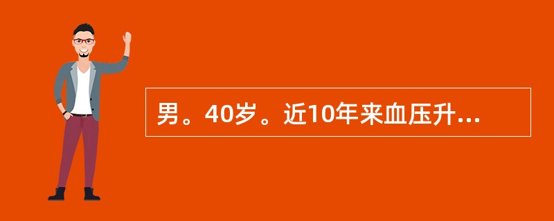 男。40岁。近10年来血压升高。血压最高为21．3／14．5kPa（160／11