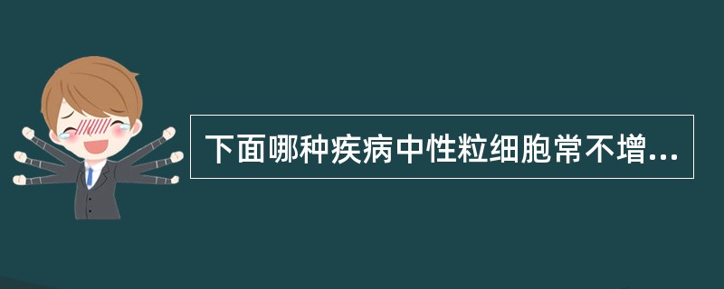 下面哪种疾病中性粒细胞常不增多（）。