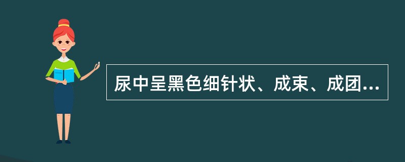 尿中呈黑色细针状、成束、成团或羽毛状的结晶是（）。