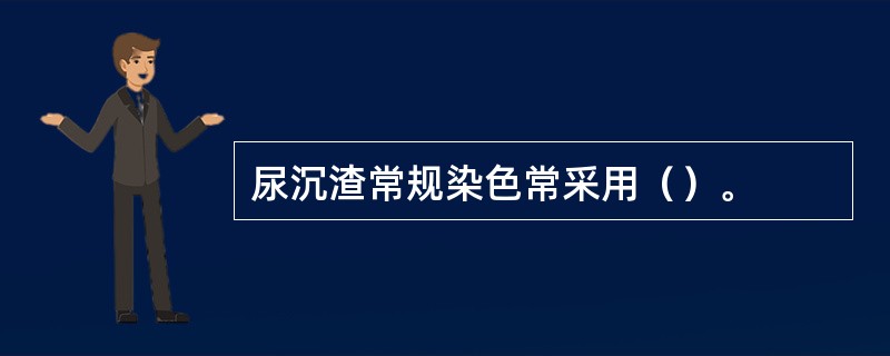 尿沉渣常规染色常采用（）。