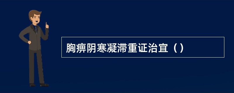 胸痹阴寒凝滞重证治宜（）