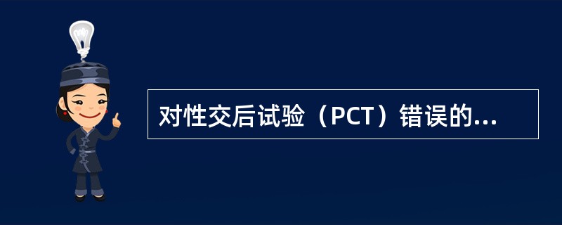 对性交后试验（PCT）错误的描述是（）。