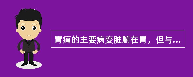 胃痛的主要病变脏腑在胃，但与胃痛关系最密切的脏腑是（）