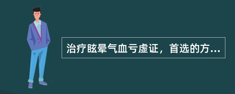 治疗眩晕气血亏虚证，首选的方剂是（）