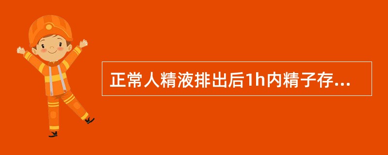 正常人精液排出后1h内精子存活率至少应（）。