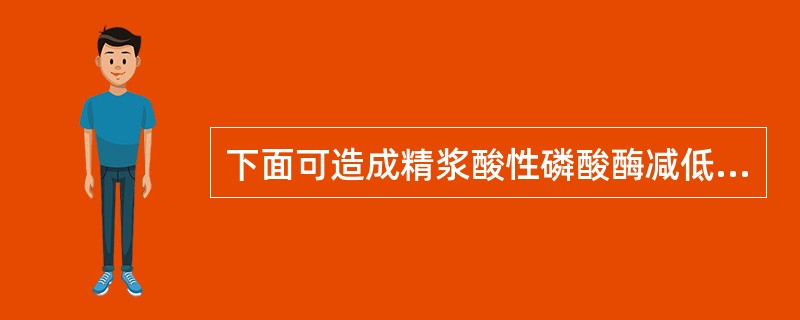 下面可造成精浆酸性磷酸酶减低的疾病是（）。