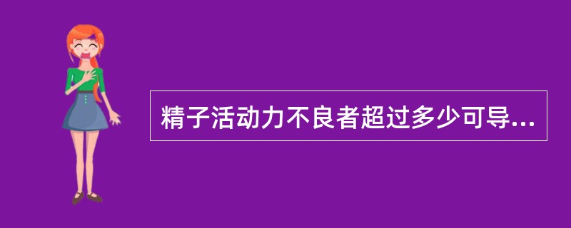 精子活动力不良者超过多少可导致男性不育（）。